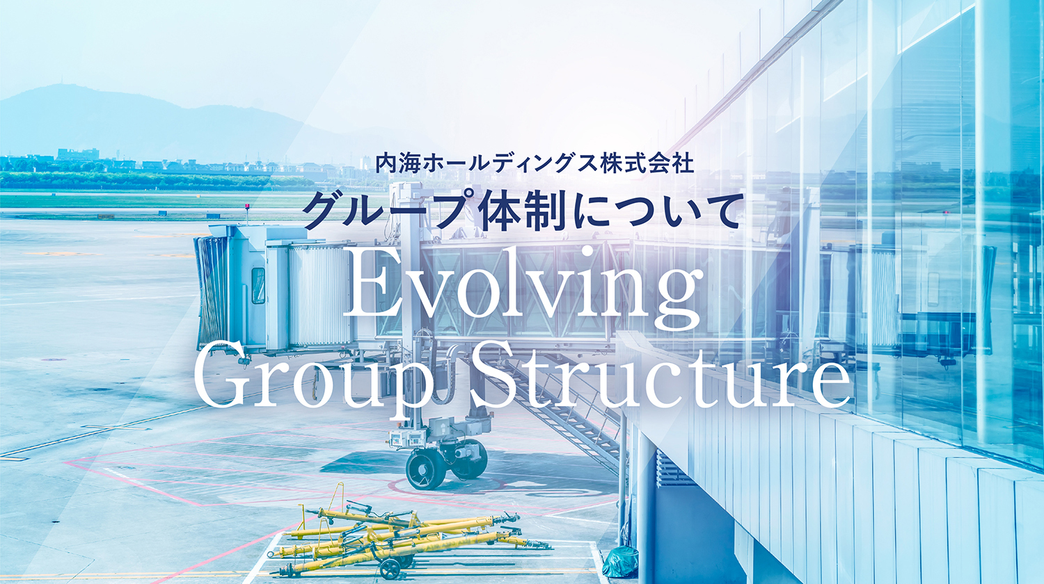 内海ホールディングス株式会社　グループ体制について　Evolving Group Structure